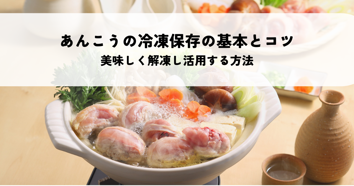 あんこうの冷凍保存の基本とコツとは？美味しく解凍し活用する方法