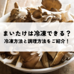まいたけは冷凍できる？冷凍方法と調理方法をご紹介！の記事へ