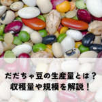 だだちゃ豆の生産量とは？山形県鶴岡市の収穫量や規模を解説！の記事へ