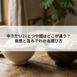 ゆうだい21とつや姫はどこが違う？食感と旨みでわかる選び方の記事へ